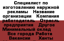 Специалист по изготовлению наружной рекламы › Название организации ­ Компания-работодатель › Отрасль предприятия ­ Другое › Минимальный оклад ­ 1 - Все города Работа » Вакансии   . Ханты-Мансийский,Лангепас г.